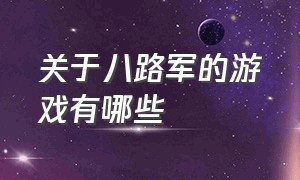 关于八路军的游戏有哪些（模拟八路军抗日游戏都叫什么名字）