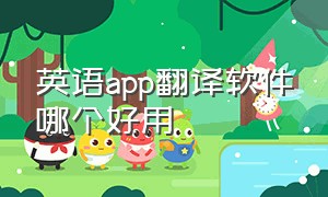 英语app翻译软件哪个好用（英语句子翻译软件app哪个好用）