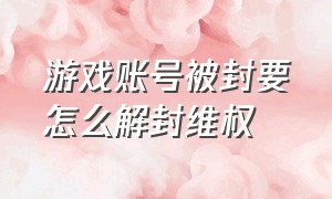 游戏账号被封要怎么解封维权