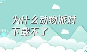 为什么动物派对下载不了