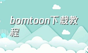 bomtoon下载教程（bomtoon中文版在哪下载）