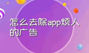 怎么去除app烦人的广告（怎么设置去除掉app的广告）