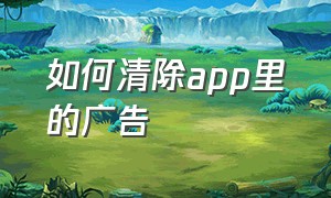 如何清除APP里的广告