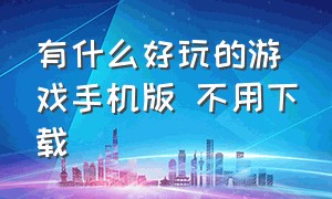 有什么好玩的游戏手机版 不用下载