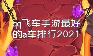 qq飞车手游最好的a车排行2021（手游qq飞车）