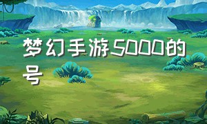 梦幻手游5000的号（梦幻手游3000块的号）