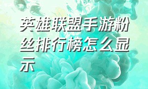 英雄联盟手游粉丝排行榜怎么显示（英雄联盟手游排行榜省级怎么显示）