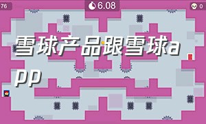 雪球产品跟雪球app（雪球产品和雪球app的关系）