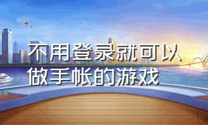 不用登录就可以做手帐的游戏（不用登录就能玩的手帐软件）