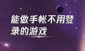 能做手帐不用登录的游戏