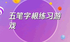 五笔字根练习游戏（五笔字根表游戏）