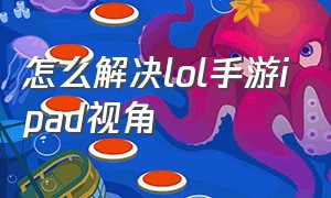 怎么解决lol手游ipad视角