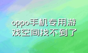 oppo手机专用游戏空间找不到了