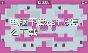 电脑下载cs1.6怎么下载（电脑怎么下载cs1.6中文版）