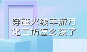 穿越火线手游万化工坊怎么没了