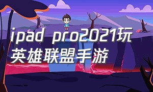 ipad pro2021玩英雄联盟手游