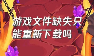 游戏文件缺失只能重新下载吗