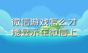 微信游戏怎么才能显示在微信上