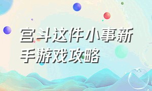 宫斗这件小事新手游戏攻略（宫斗这件小事游戏怎么选皇帝）