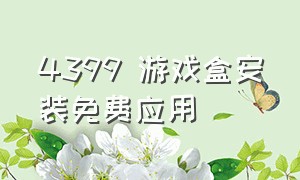 4399 游戏盒安装免费应用（4399游戏盒下载安装手机版免费）