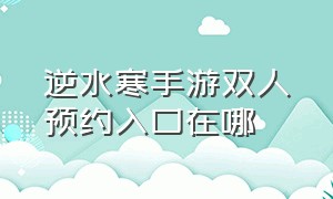 逆水寒手游双人预约入口在哪