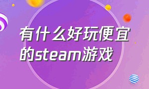 有什么好玩便宜的steam游戏