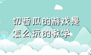 切西瓜的游戏是怎么玩的教学