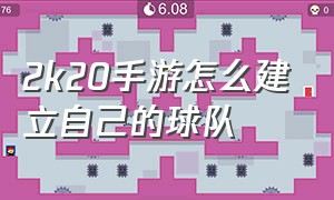 2k20手游怎么建立自己的球队