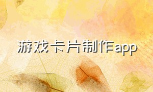 游戏卡片制作app（游戏卡片制作图片大全图片）