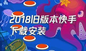 2018旧版本快手下载安装（快手下载安装2023最新版免费官方）