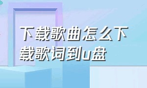 下载歌曲怎么下载歌词到u盘