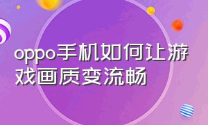 oppo手机如何让游戏画质变流畅