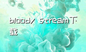 bloody stream下载（blood 血祭下载）