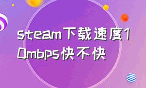 steam下载速度10mbps快不快