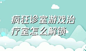 疯狂诊室游戏治疗室怎么解锁