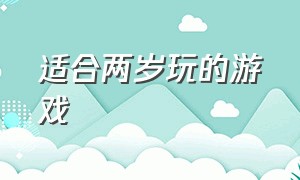 适合两岁玩的游戏（2岁宝宝适合什么游戏）