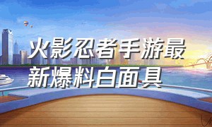 火影忍者手游最新爆料白面具