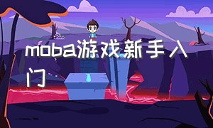 moba游戏新手入门（玩moba游戏的技巧）