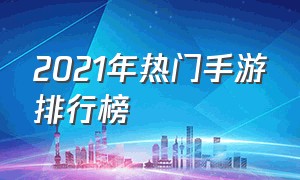 2021年热门手游排行榜（2023年热门手游排行榜）