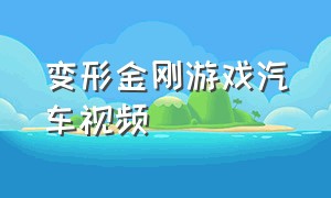 变形金刚游戏汽车视频（变形金刚游戏汽车视频解说）