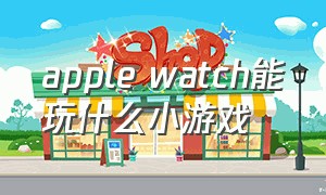 apple watch能玩什么小游戏