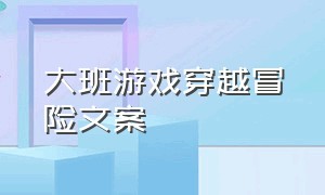 大班游戏穿越冒险文案（幼儿钻山洞游戏文案可复制）