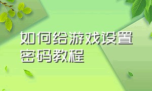 如何给游戏设置密码教程