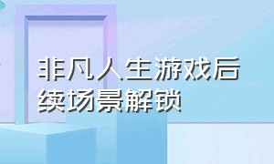 非凡人生游戏后续场景解锁