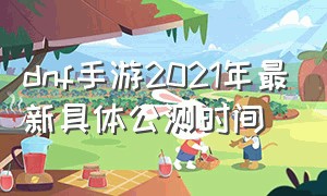 dnf手游2021年最新具体公测时间