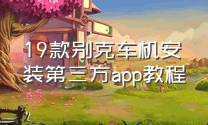 19款别克车机安装第三方app教程