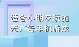 适合小朋友玩的无广告手机游戏