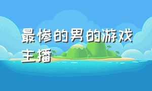 最惨的男的游戏主播（你知道全网最惨的游戏主播吗）