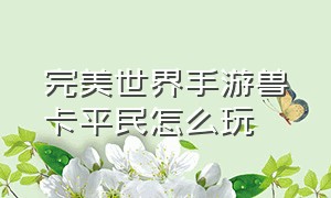 完美世界手游兽卡平民怎么玩