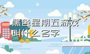 黑色星期五游戏叫什么名字